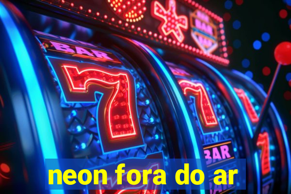 neon fora do ar